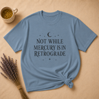 Not While Mercury Is In Retrograde T-shirt